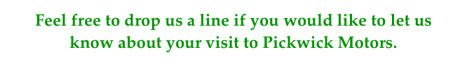 Feel free to drop us a line if you would like to let us 
know about your visit to Pickwick Motors.
Click here to see what some of our customers think.