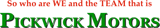 So who are WE and the TEAM that is
PICKWICK MOTORS
